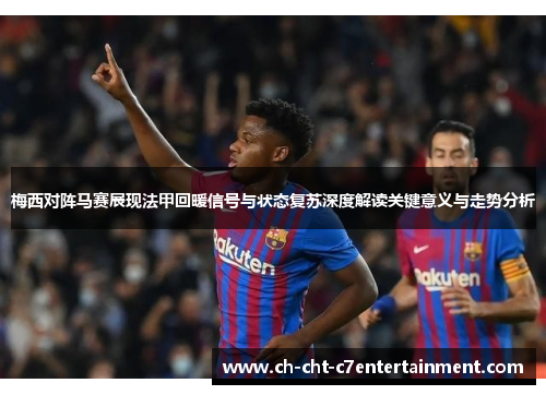 梅西对阵马赛展现法甲回暖信号与状态复苏深度解读关键意义与走势分析