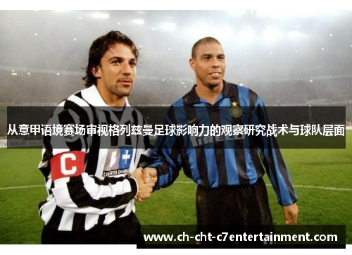 从意甲语境赛场审视格列兹曼足球影响力的观察研究战术与球队层面
