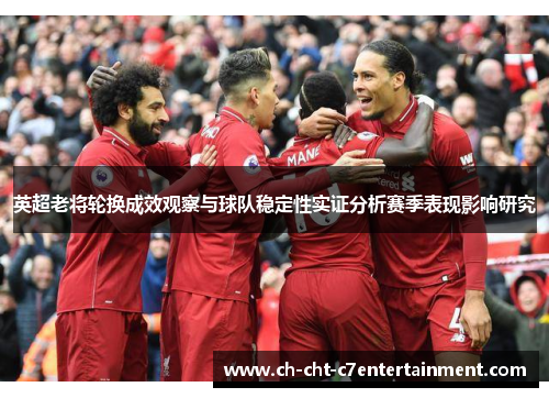 英超老将轮换成效观察与球队稳定性实证分析赛季表现影响研究 英超老将轮换成效观察与球队稳定性实证分析赛季表现影响研究