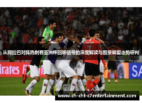从阿拉巴对阵热刺看亚洲杯回暖信号的深度解读与前景展望走势研判