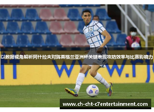 以数据视角解析阿什拉夫对阵英格兰亚洲杯关键表现攻防效率与比赛影响力