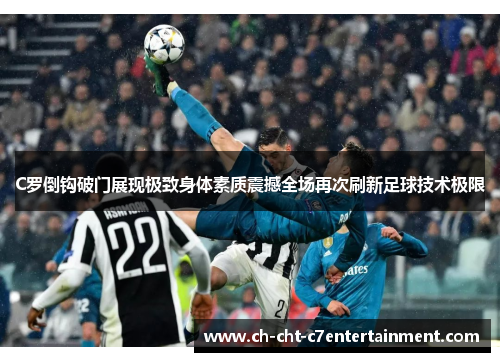 C罗倒钩破门展现极致身体素质震撼全场再次刷新足球技术极限