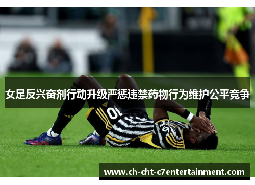 女足反兴奋剂行动升级严惩违禁药物行为维护公平竞争