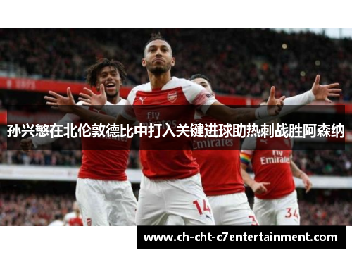 孙兴慜在北伦敦德比中打入关键进球助热刺战胜阿森纳