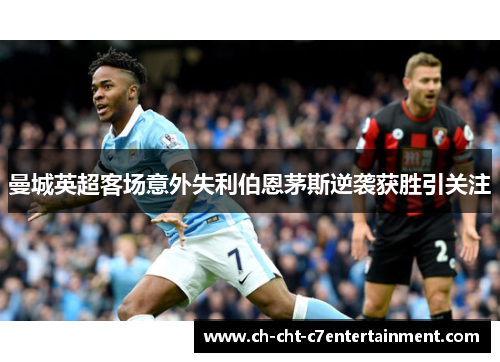 曼城英超客场意外失利伯恩茅斯逆袭获胜引关注