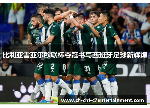比利亚雷亚尔欧联杯夺冠书写西班牙足球新辉煌