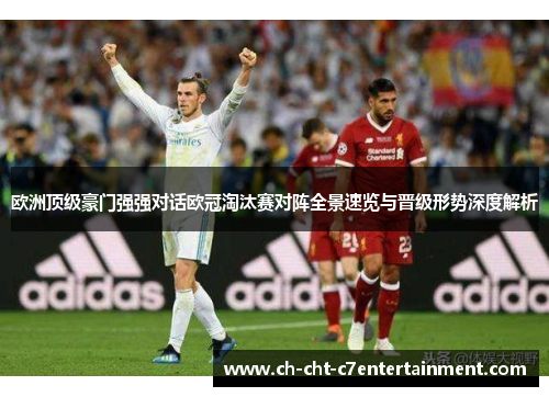 欧洲顶级豪门强强对话欧冠淘汰赛对阵全景速览与晋级形势深度解析